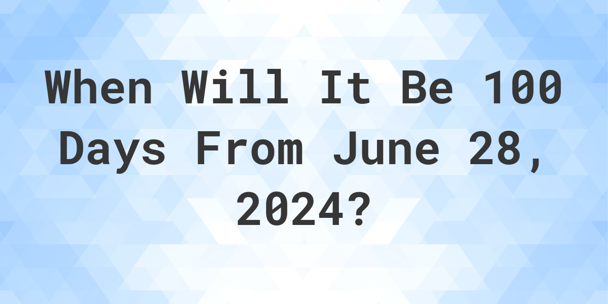 What is 100 Days From June 28, 2024? Calculatio