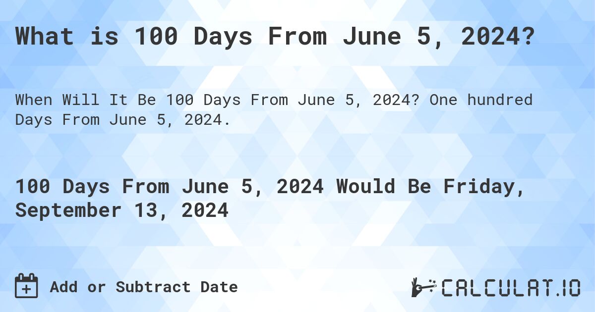 What is 100 Days From June 5, 2024?. One hundred Days From June 5, 2024.