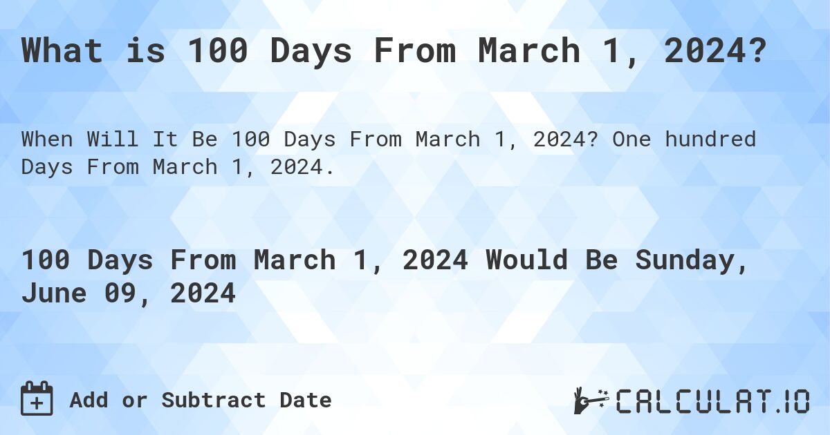 What is 100 Days From March 1, 2024?. One hundred Days From March 1, 2024.