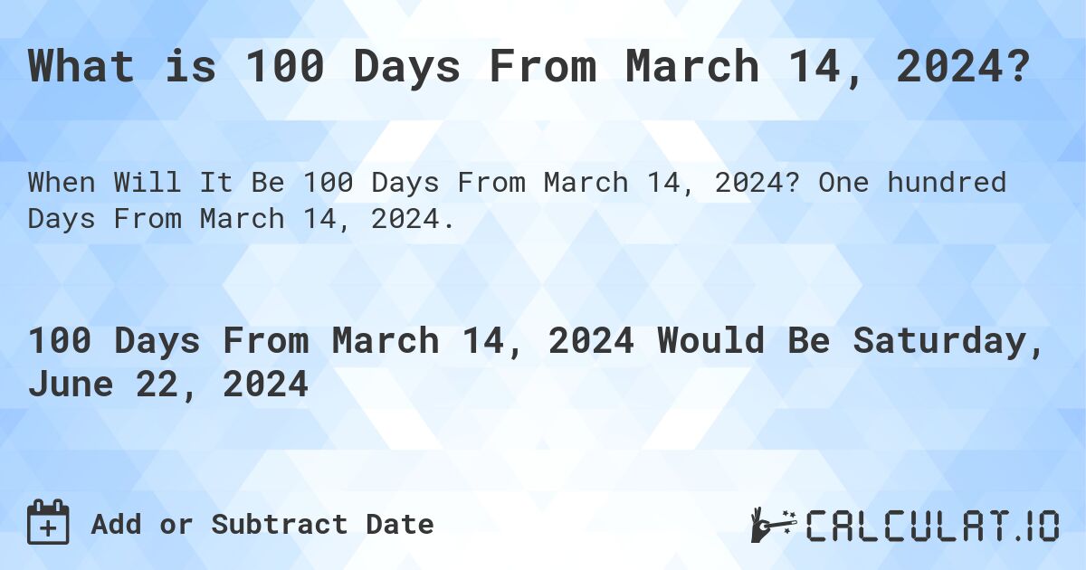 What is 100 Days From March 14, 2024?. One hundred Days From March 14, 2024.