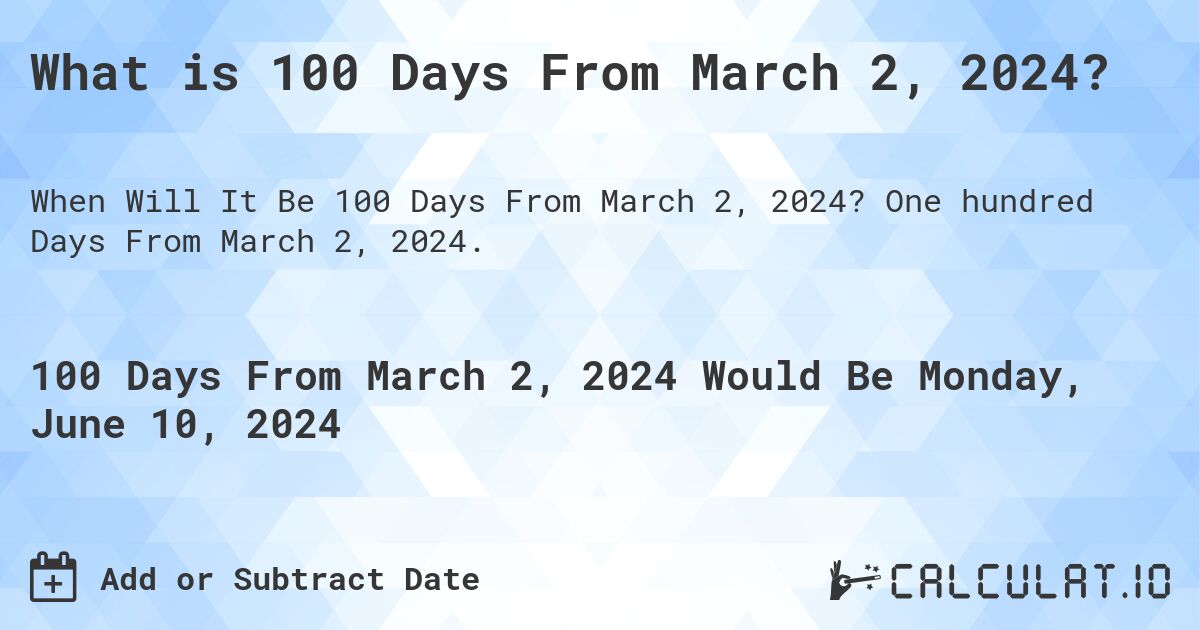 What is 100 Days From March 2, 2024?. One hundred Days From March 2, 2024.