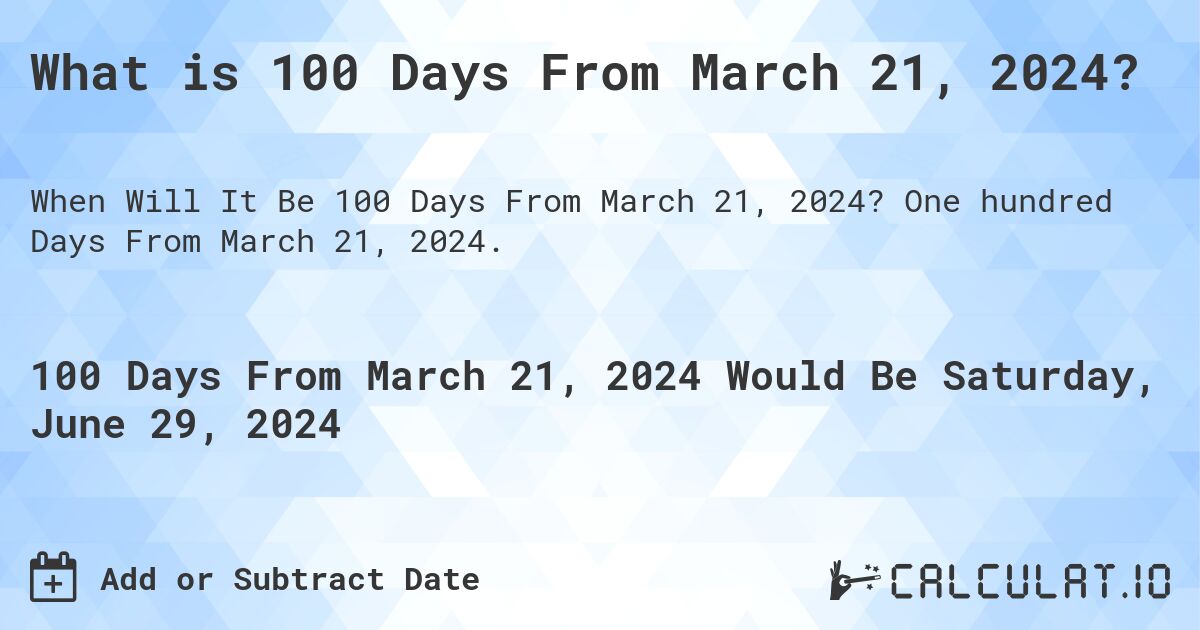 What is 100 Days From March 21, 2024?. One hundred Days From March 21, 2024.