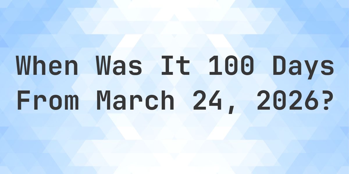 What Day Was It 100 Days From March 24, 2026? - Calculatio