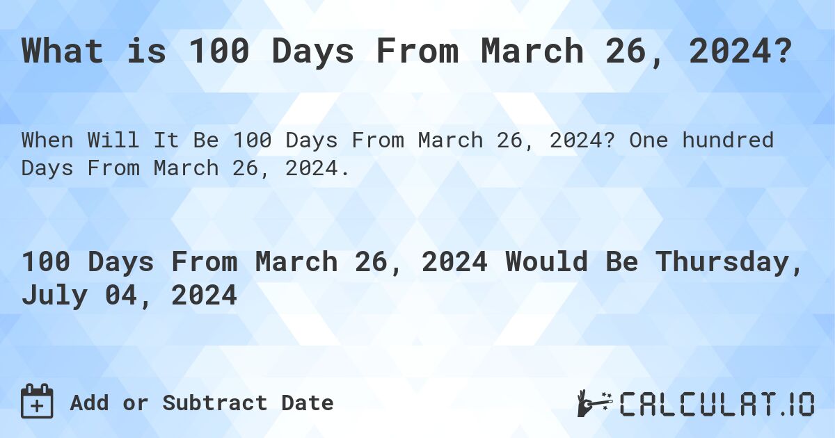 What is 100 Days From March 26, 2024?. One hundred Days From March 26, 2024.