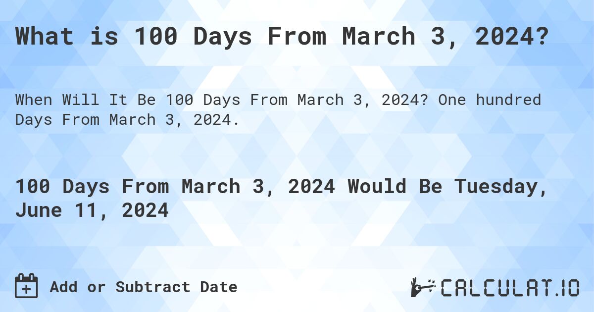 What is 100 Days From March 3, 2024?. One hundred Days From March 3, 2024.