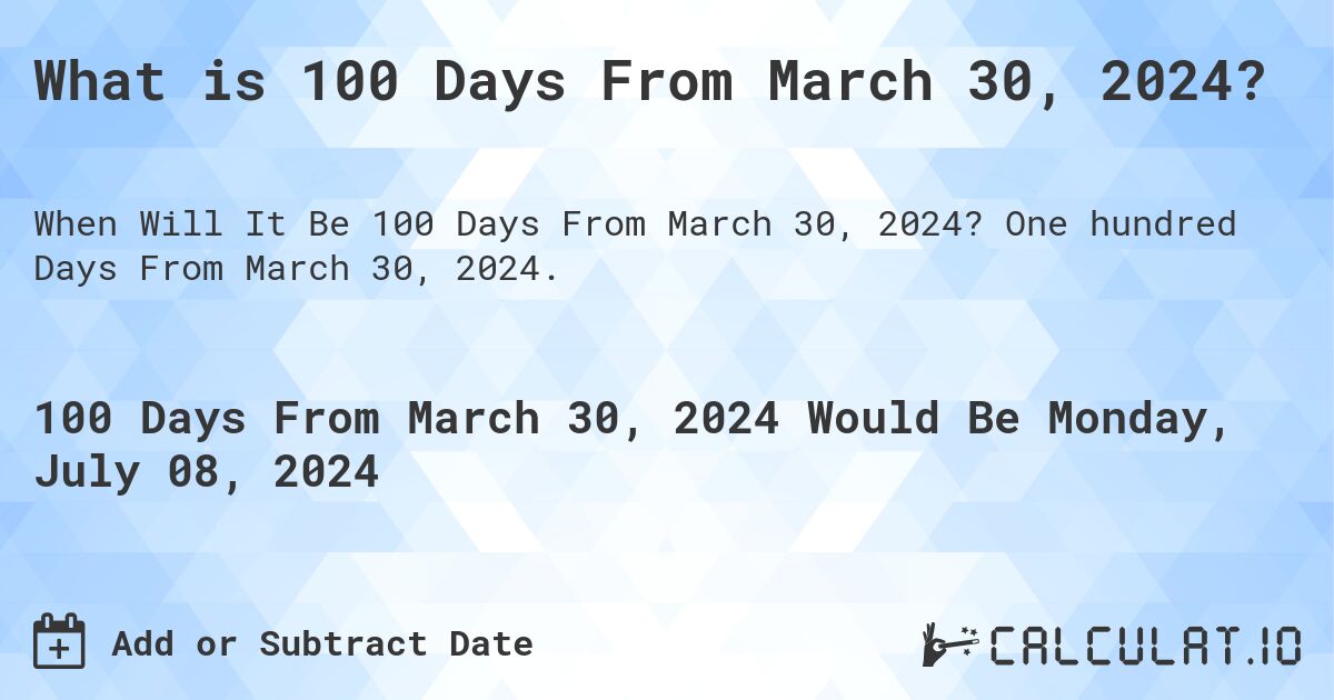 What is 100 Days From March 30, 2024?. One hundred Days From March 30, 2024.