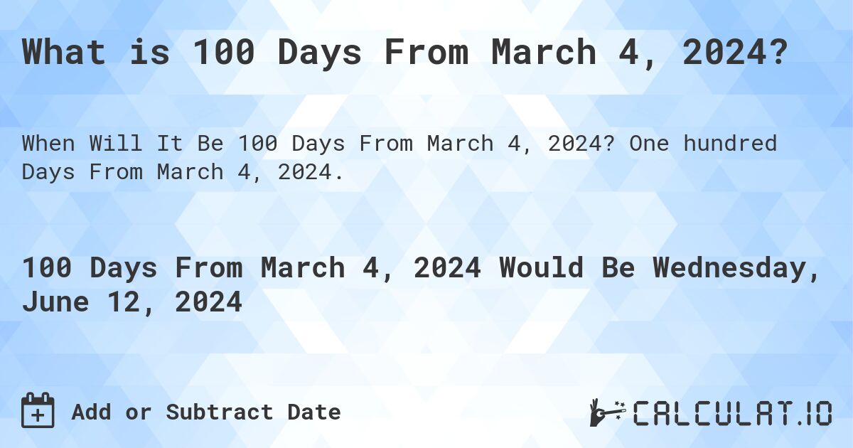 What is 100 Days From March 4, 2024?. One hundred Days From March 4, 2024.