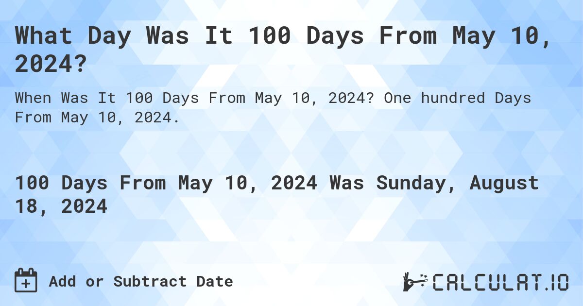 What Day Was It 100 Days From May 10, 2024?. One hundred Days From May 10, 2024.