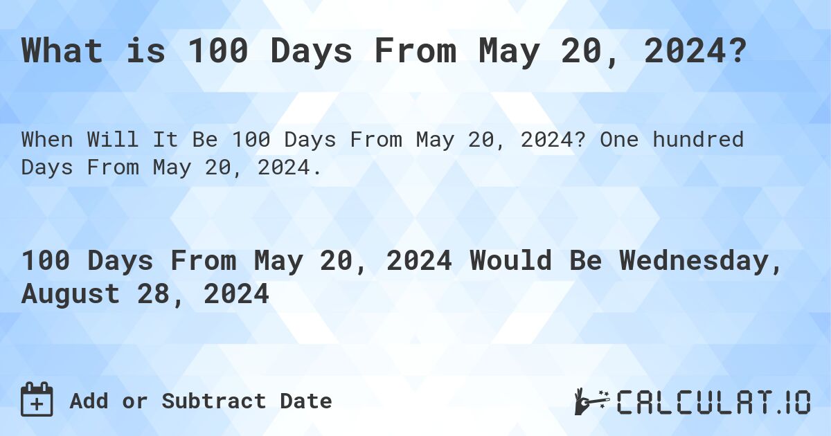 What is 100 Days From May 20, 2024?. One hundred Days From May 20, 2024.