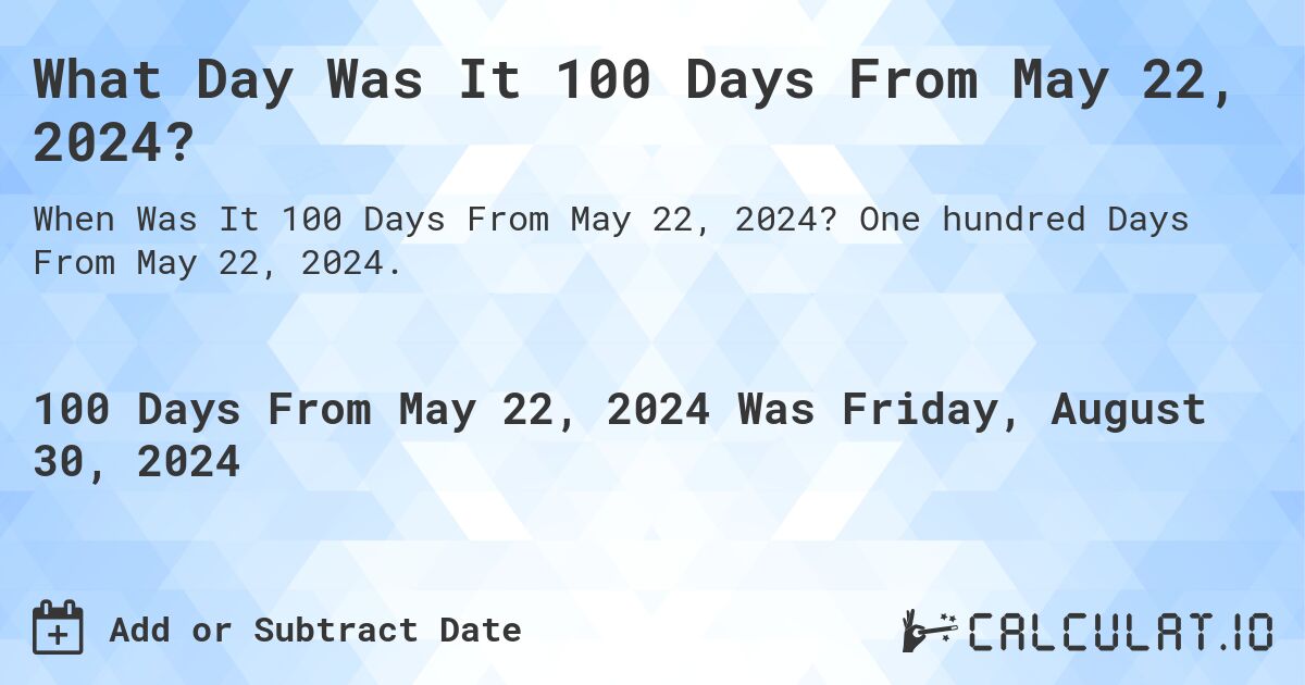 What is 100 Days From May 22, 2024?. One hundred Days From May 22, 2024.