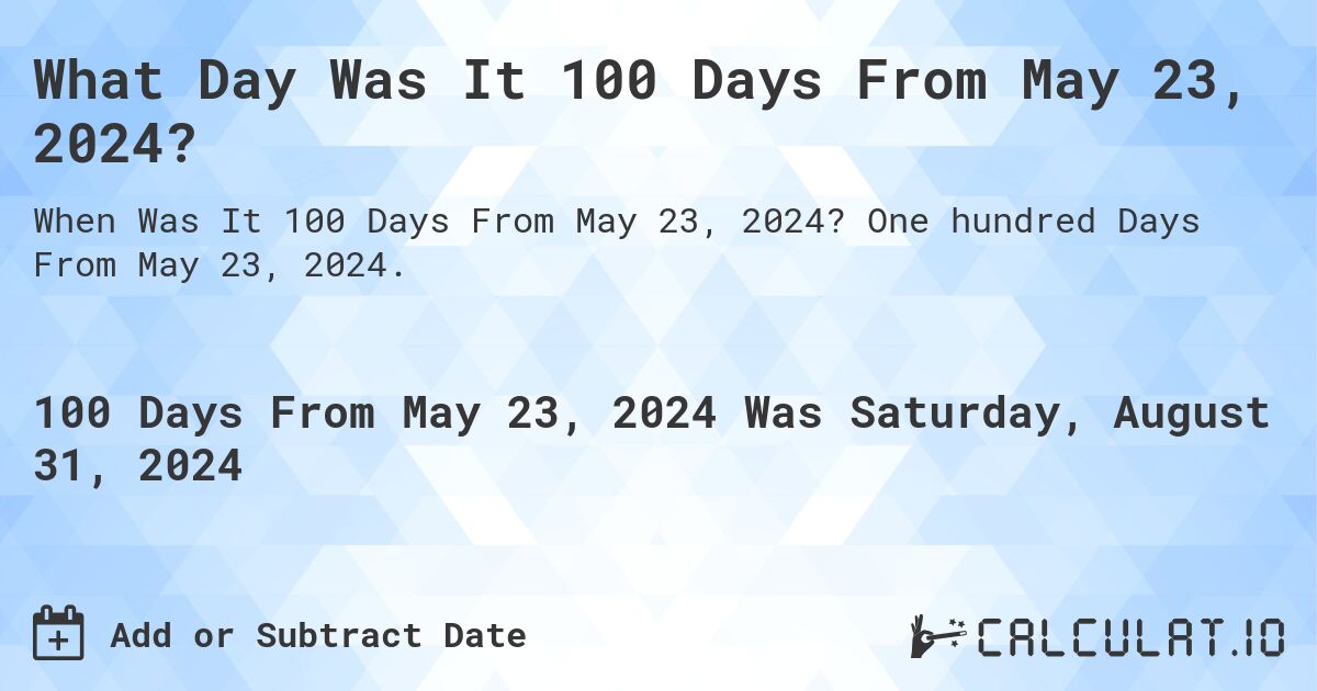 What Day Was It 100 Days From May 23, 2024?. One hundred Days From May 23, 2024.