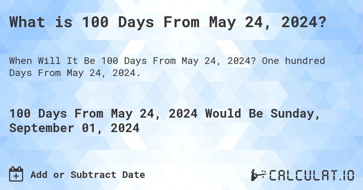 What is 100 Days From May 24, 2024?. One hundred Days From May 24, 2024.