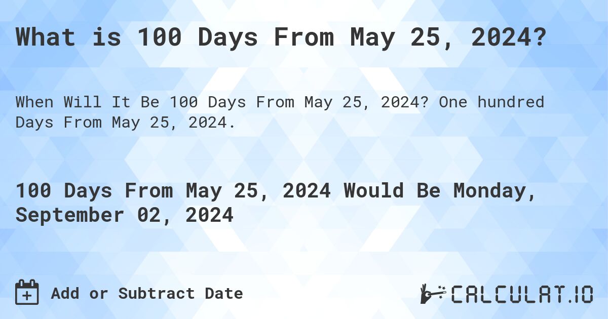 What is 100 Days From May 25, 2024?. One hundred Days From May 25, 2024.