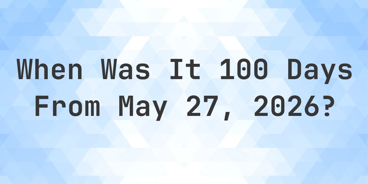 What is 100 Days From May 27, 2026? - Calculatio