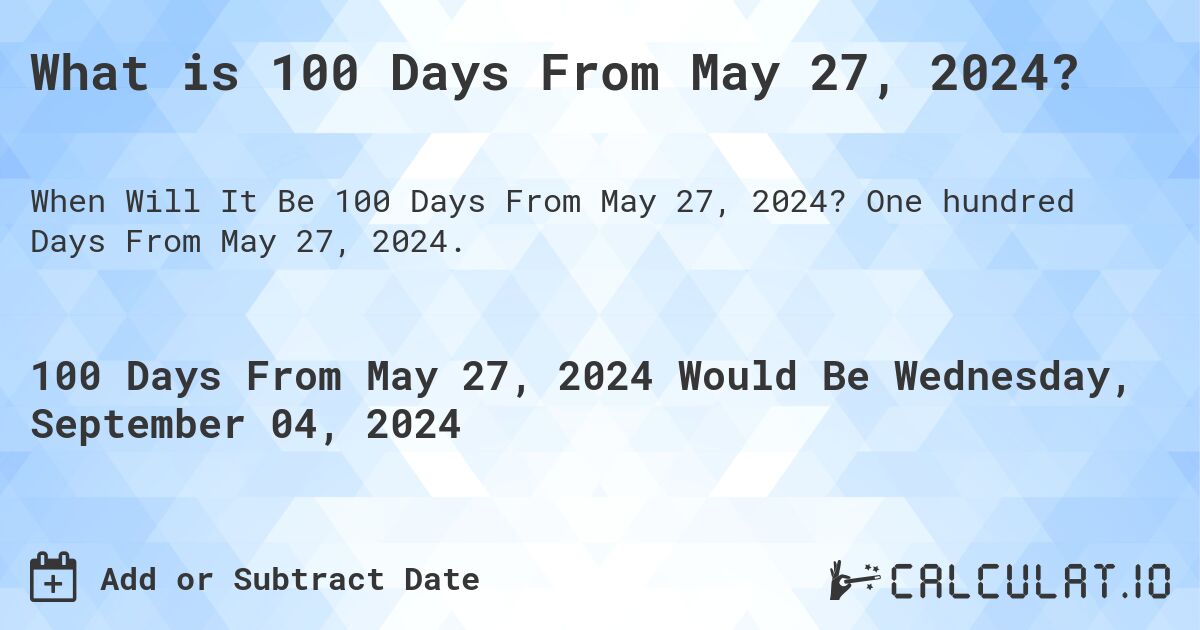 What is 100 Days From May 27, 2024?. One hundred Days From May 27, 2024.