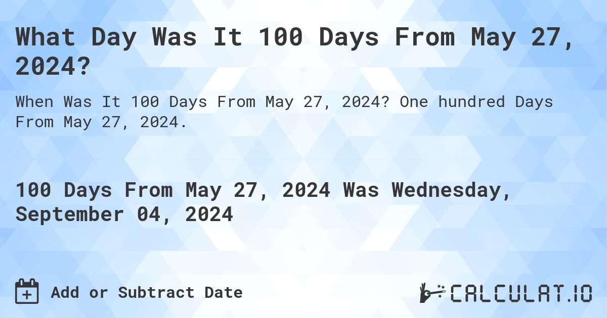 What Day Was It 100 Days From May 27, 2024?. One hundred Days From May 27, 2024.