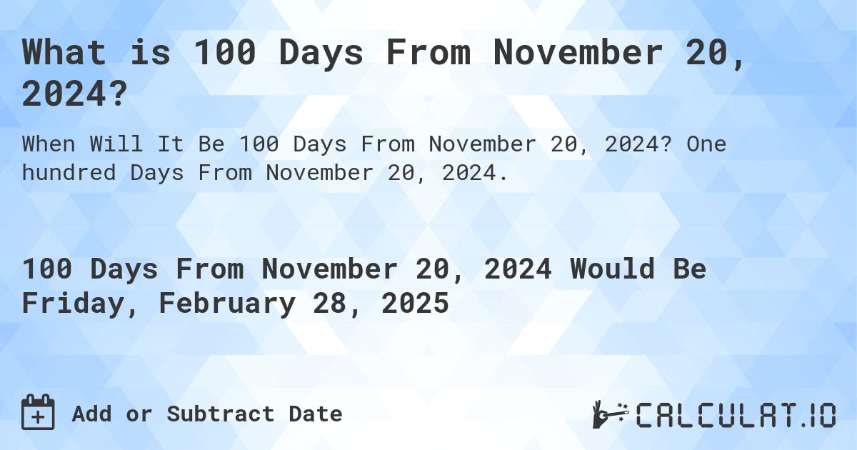 What is 100 Days From November 20, 2024?. One hundred Days From November 20, 2024.
