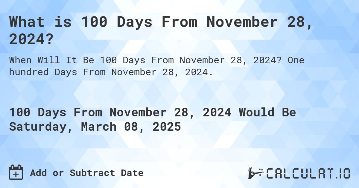 What is 100 Days From November 28, 2024?. One hundred Days From November 28, 2024.