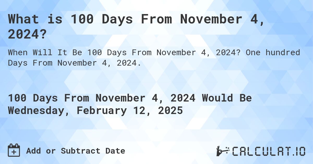What is 100 Days From November 4, 2024?. One hundred Days From November 4, 2024.