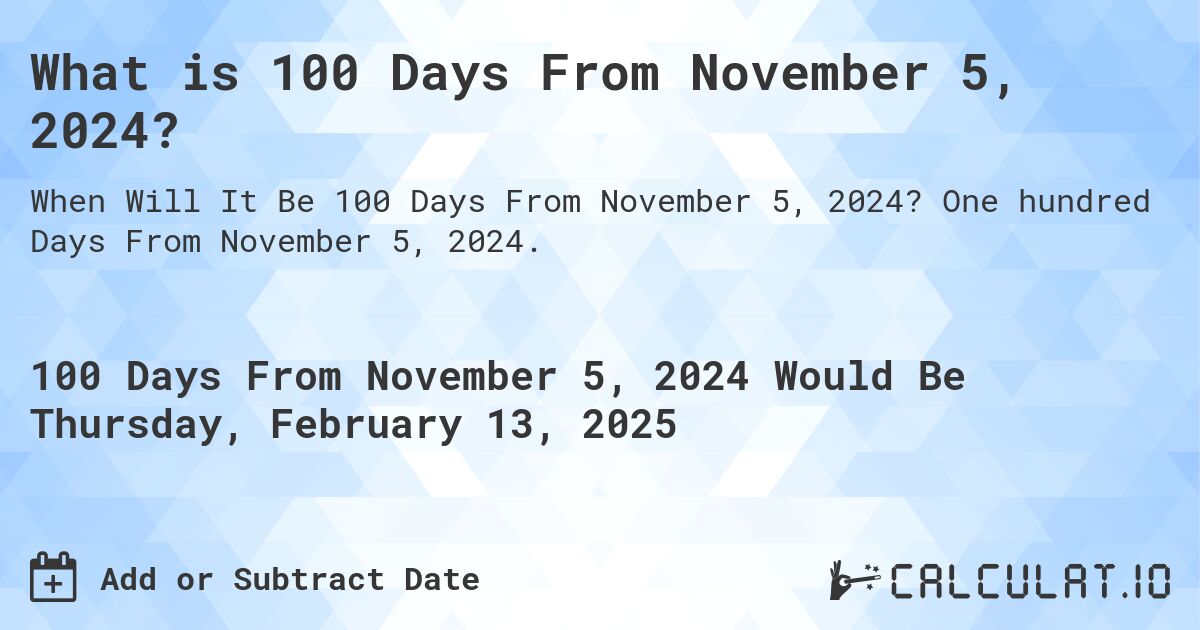 What is 100 Days From November 5, 2024?. One hundred Days From November 5, 2024.