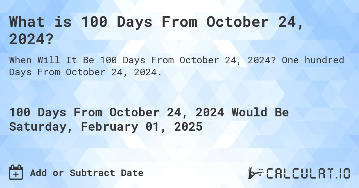 What is 100 Days From October 24, 2024?. One hundred Days From October 24, 2024.