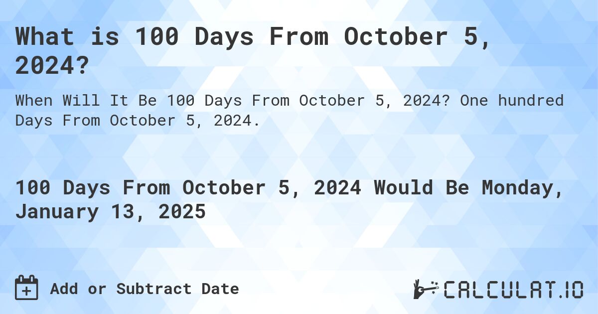 What is 100 Days From October 5, 2024?. One hundred Days From October 5, 2024.