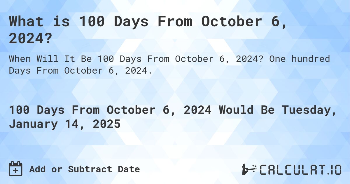 What is 100 Days From October 6, 2024?. One hundred Days From October 6, 2024.