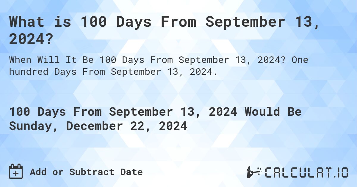 What is 100 Days From September 13, 2024?. One hundred Days From September 13, 2024.
