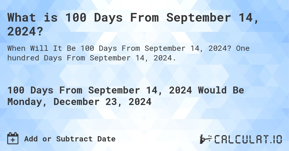 What is 100 Days From September 14, 2024?. One hundred Days From September 14, 2024.