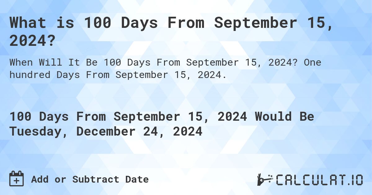 What is 100 Days From September 15, 2024?. One hundred Days From September 15, 2024.