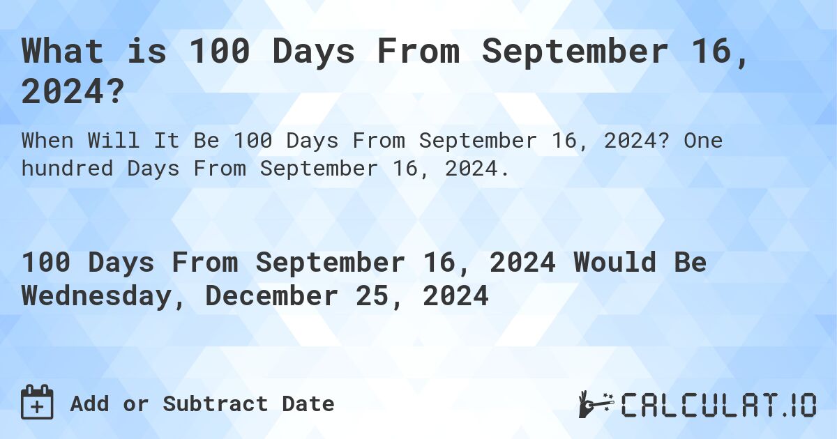 What is 100 Days From September 16, 2024?. One hundred Days From September 16, 2024.