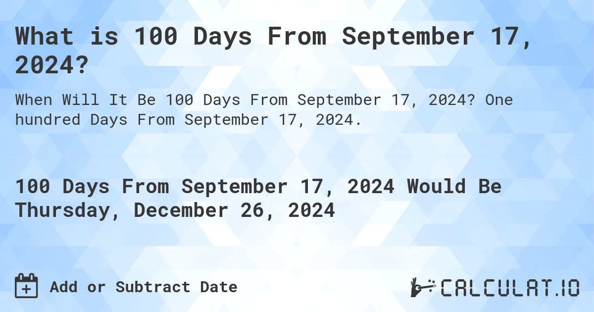 What is 100 Days From September 17, 2024?. One hundred Days From September 17, 2024.
