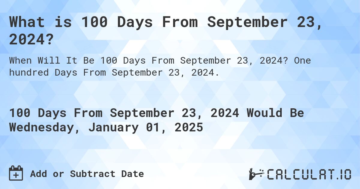 What is 100 Days From September 23, 2024?. One hundred Days From September 23, 2024.