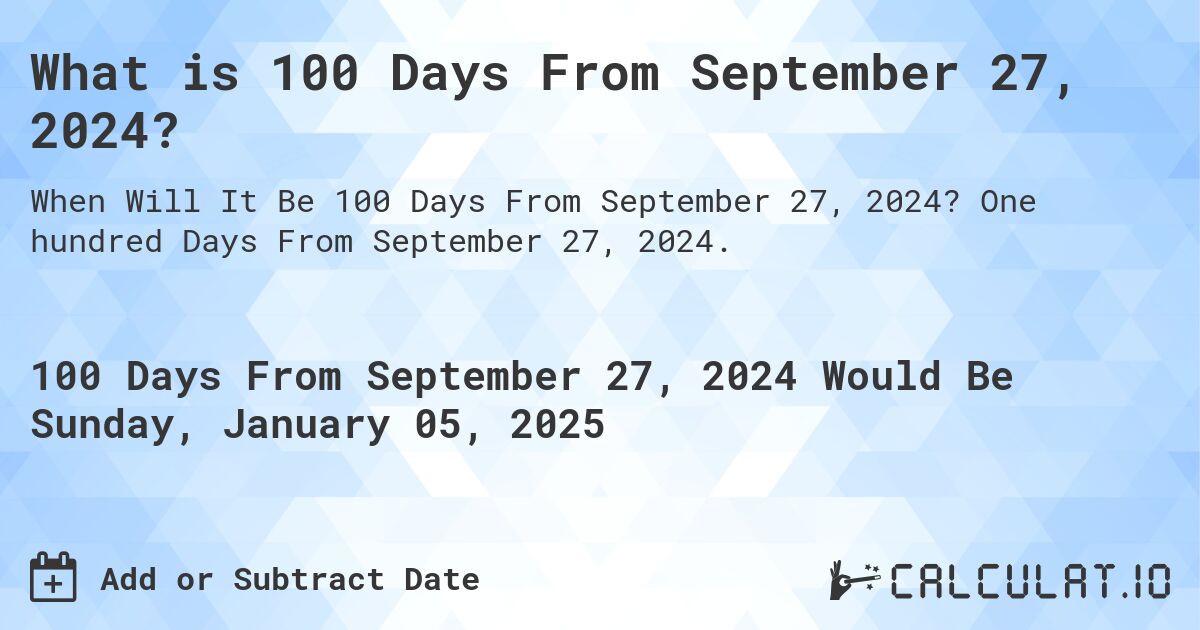 What is 100 Days From September 27, 2024?. One hundred Days From September 27, 2024.