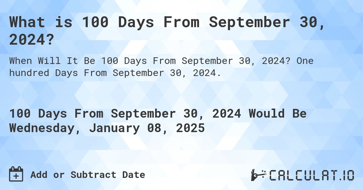 What is 100 Days From September 30, 2024?. One hundred Days From September 30, 2024.
