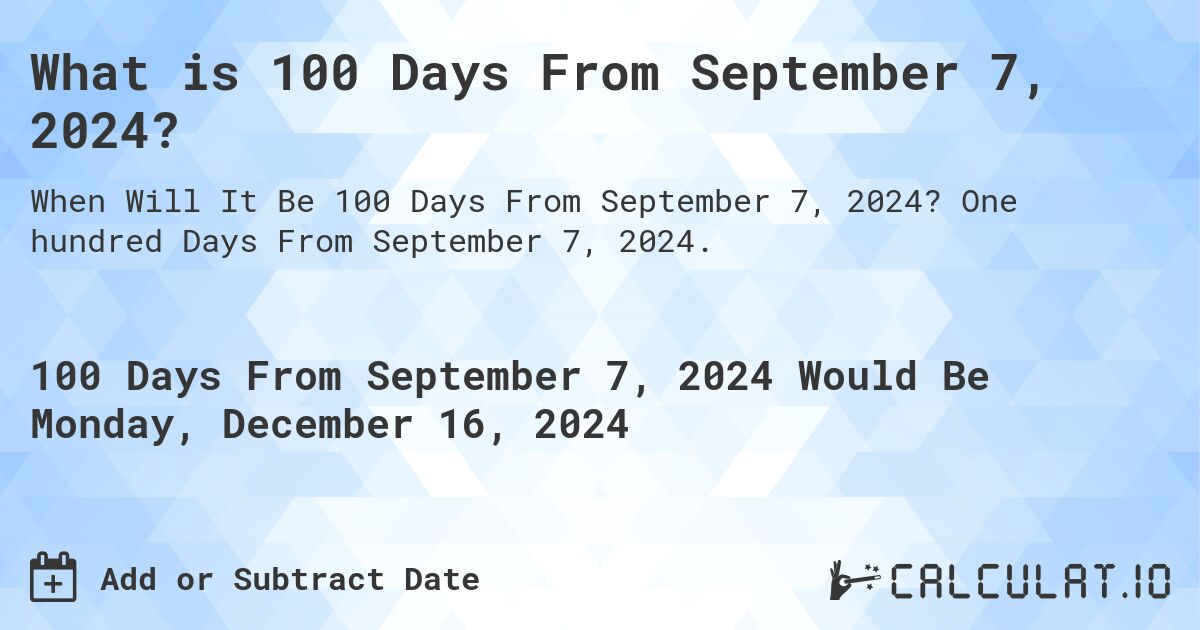 What is 100 Days From September 7, 2024?. One hundred Days From September 7, 2024.