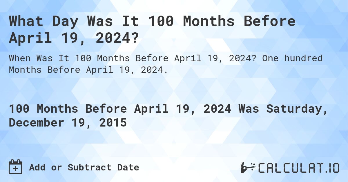 What Day Was It 100 Months Before April 19, 2024?. One hundred Months Before April 19, 2024.