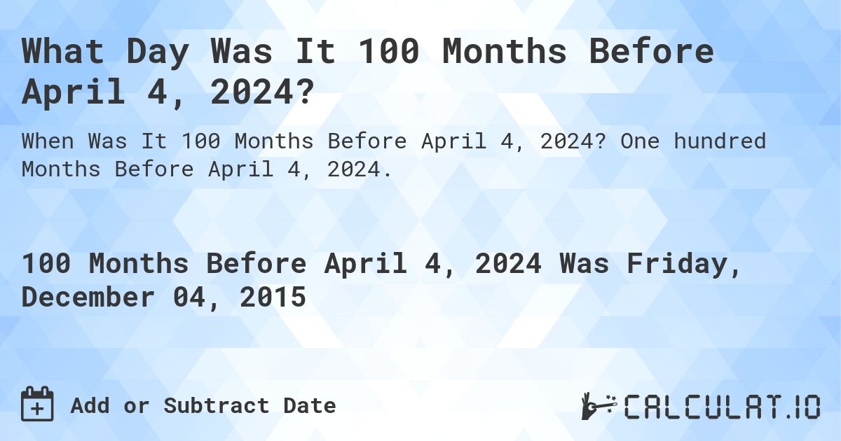 What Day Was It 100 Months Before April 4, 2024?. One hundred Months Before April 4, 2024.