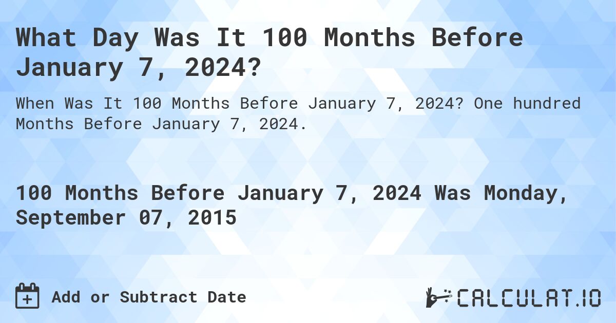 What Day Was It 100 Months Before January 7, 2024?. One hundred Months Before January 7, 2024.