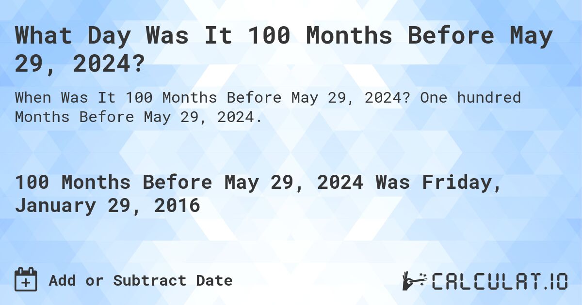 What Day Was It 100 Months Before May 29, 2024?. One hundred Months Before May 29, 2024.