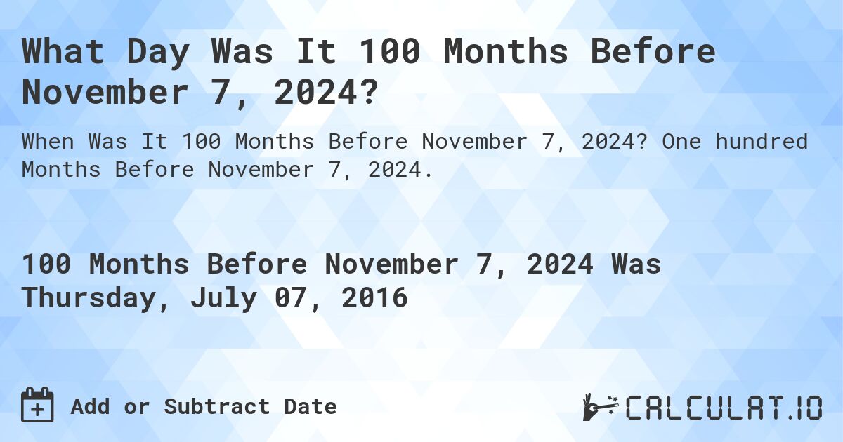 What Day Was It 100 Months Before November 7, 2024?. One hundred Months Before November 7, 2024.