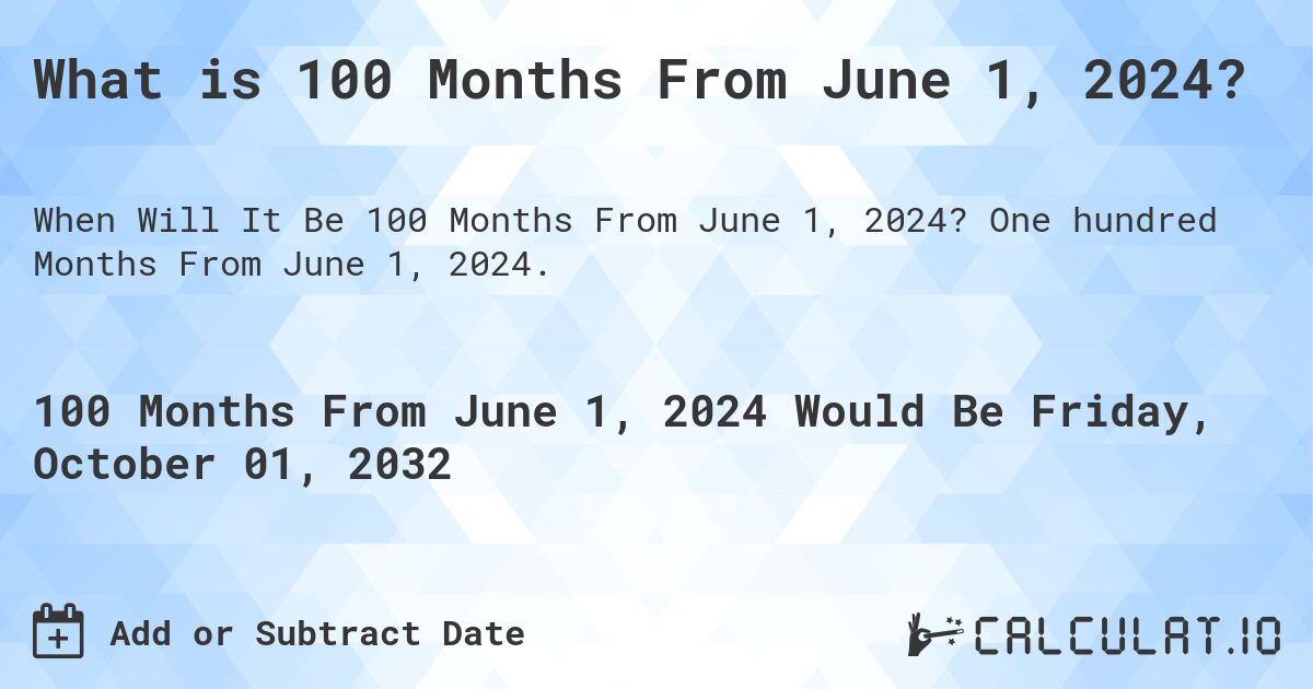 What is 100 Months From June 1, 2024?. One hundred Months From June 1, 2024.
