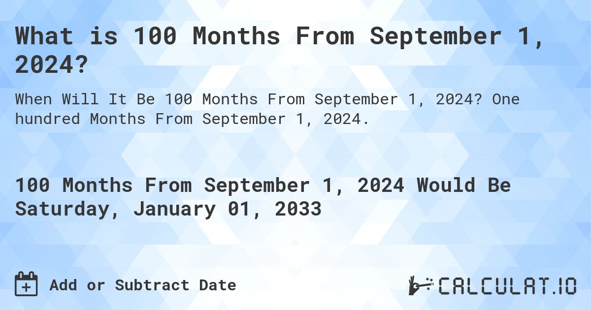 What is 100 Months From September 1, 2024?. One hundred Months From September 1, 2024.
