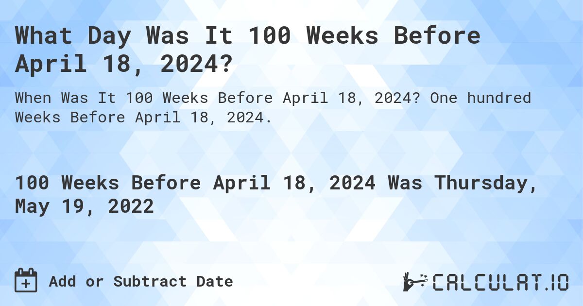 What Day Was It 100 Weeks Before April 18, 2024?. One hundred Weeks Before April 18, 2024.