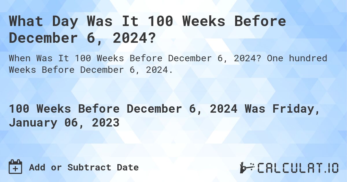 What Day Was It 100 Weeks Before December 6, 2024?. One hundred Weeks Before December 6, 2024.