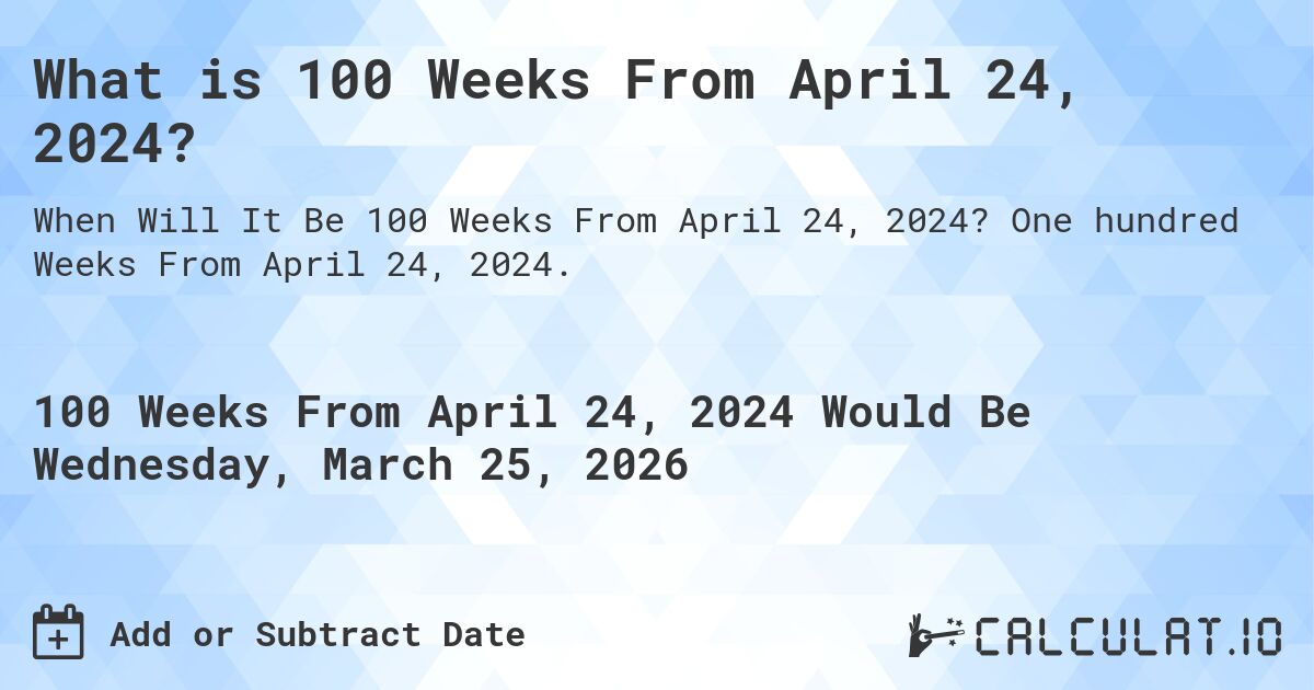 What is 100 Weeks From April 24, 2024?. One hundred Weeks From April 24, 2024.