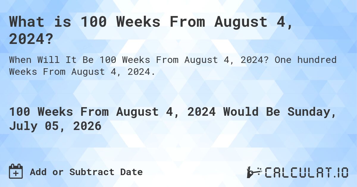 What is 100 Weeks From August 4, 2024?. One hundred Weeks From August 4, 2024.