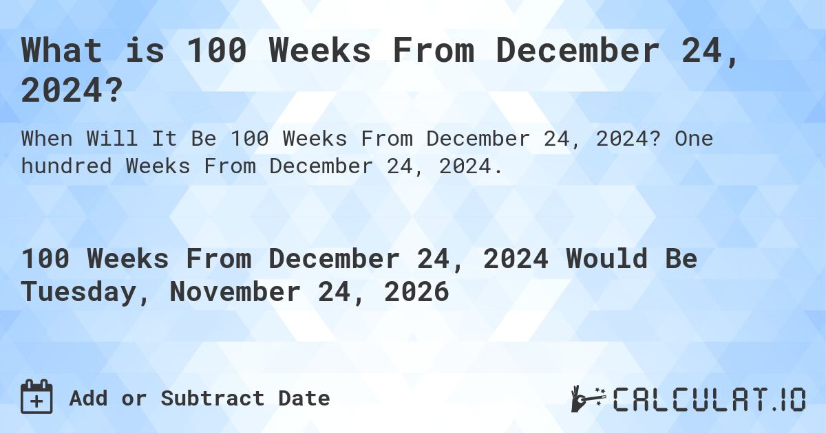 What is 100 Weeks From December 24, 2024?. One hundred Weeks From December 24, 2024.