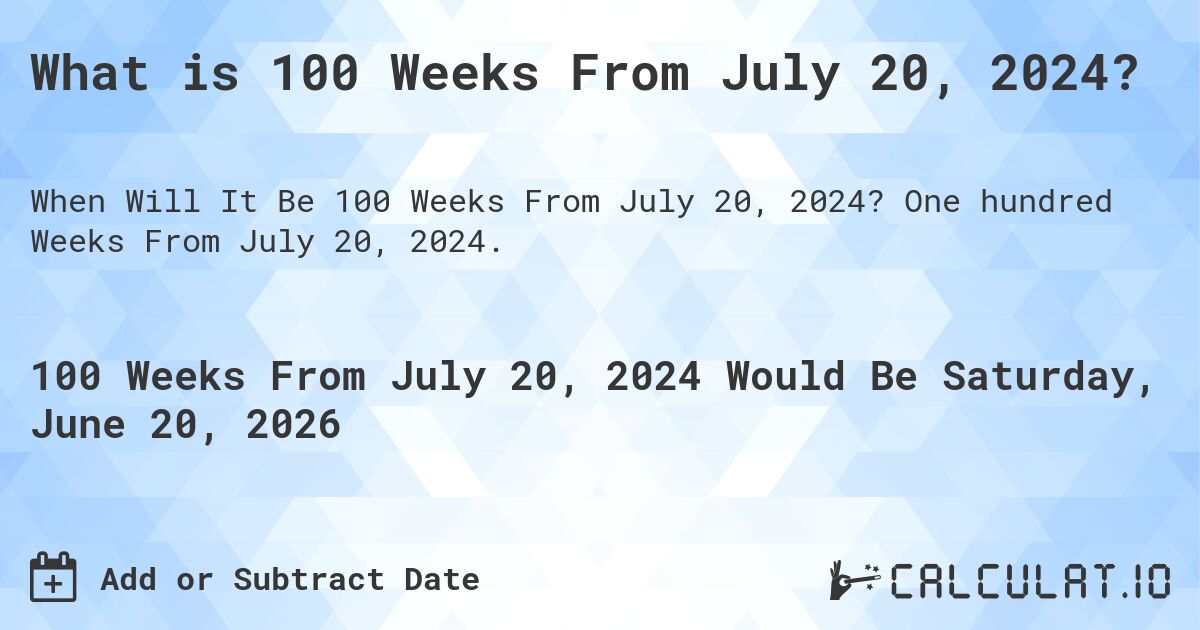 What is 100 Weeks From July 20, 2024?. One hundred Weeks From July 20, 2024.