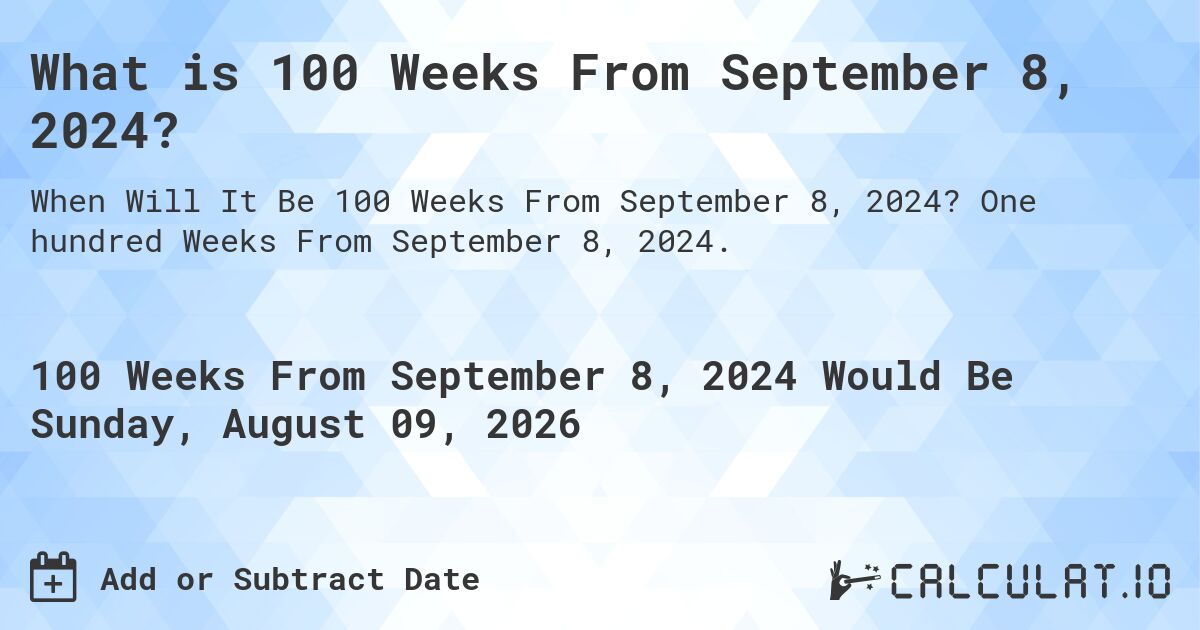 What is 100 Weeks From September 8, 2024?. One hundred Weeks From September 8, 2024.